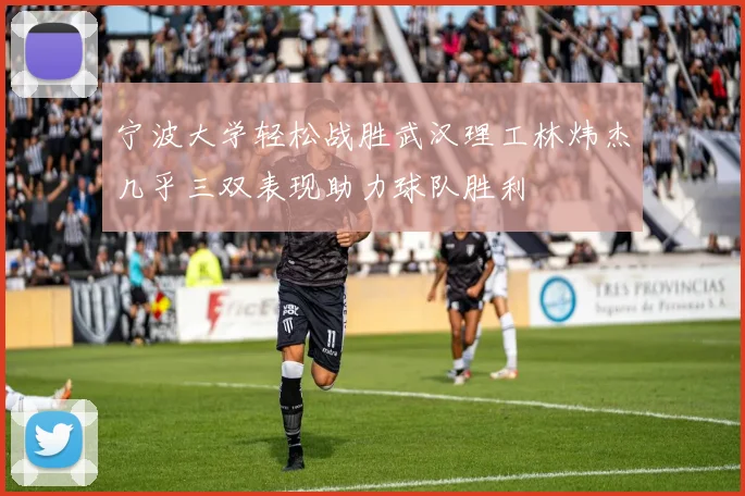 宁波大学轻松战胜武汉理工林炜杰几乎三双表现助力球队胜利