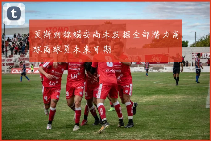 莫斯利称锡安尚未发掘全部潜力高球商球员未来可期
