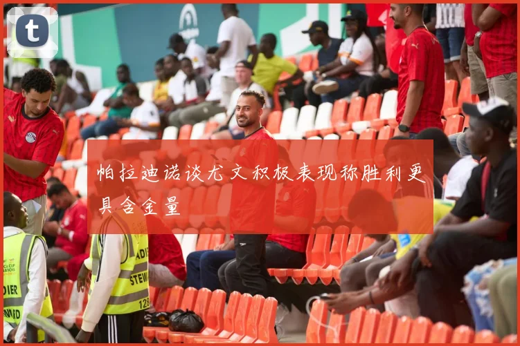 帕拉迪诺谈尤文积极表现称胜利更具含金量