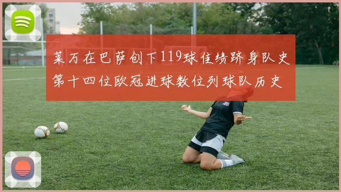 莱万在巴萨创下119球佳绩跻身队史第十四位欧冠进球数位列球队历史第四