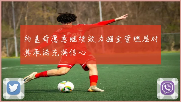约基奇愿意继续效力掘金管理层对其承诺充满信心