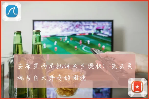 安布罗西尼批评米兰现状：失去灵魂与自大并存的困境